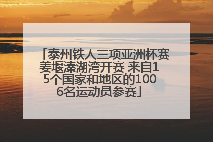 泰州铁人三项亚洲杯赛姜堰溱湖湾开赛 来自15个国家和地区的1006名运动员参赛