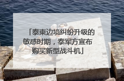 泰柬边境纠纷升级的敏感时期，泰军方宣布购买新型战斗机