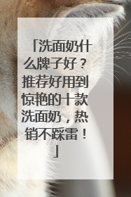 洗面奶什么牌子好？推荐好用到惊艳的十款洗面奶，热销不踩雷！