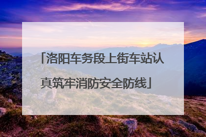 洛阳车务段上街车站认真筑牢消防安全防线