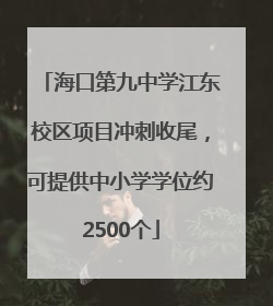 海口第九中学江东校区项目冲刺收尾，可提供中小学学位约2500个