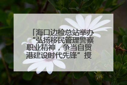 海口边检总站举办“弘扬移民管理警察职业精神，争当自贸港建设时代先锋”授课竞赛和演讲比赛