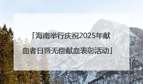 海南举行庆祝2025年献血者日暨无偿献血表彰活动