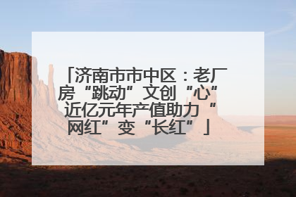 济南市市中区：老厂房“跳动”文创“心” 近亿元年产值助力“网红”变“长红”