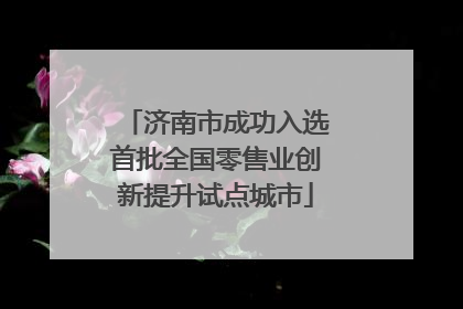 济南市成功入选首批全国零售业创新提升试点城市