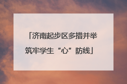 济南起步区多措并举筑牢学生“心”防线