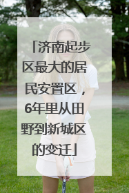 济南起步区最大的居民安置区，6年里从田野到新城区的变迁