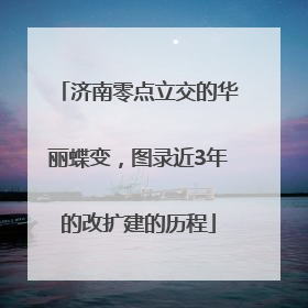 济南零点立交的华丽蝶变，图录近3年的改扩建的历程