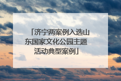 济宁两案例入选山东国家文化公园主题活动典型案例