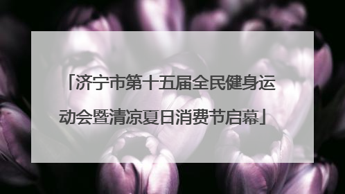 济宁市第十五届全民健身运动会暨清凉夏日消费节启幕