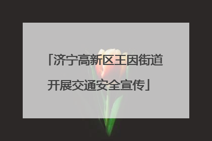 济宁高新区王因街道开展交通安全宣传