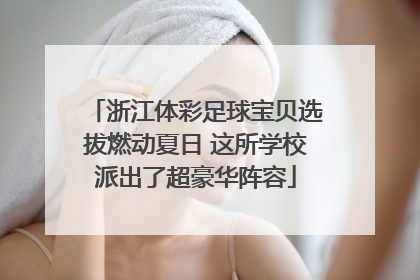 浙江体彩足球宝贝选拔燃动夏日 这所学校派出了超豪华阵容