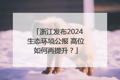 浙江发布2024生态环境公报 高位如何再提升？