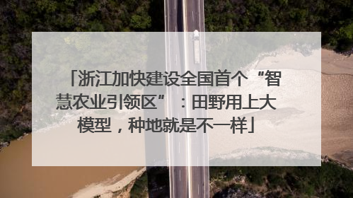 浙江加快建设全国首个“智慧农业引领区”：田野用上大模型，种地就是不一样