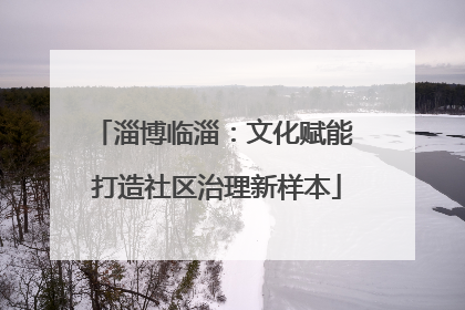 淄博临淄：文化赋能 打造社区治理新样本