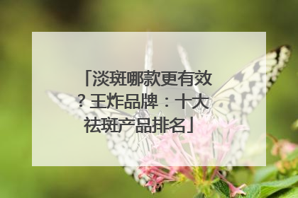 淡斑哪款更有效？王炸品牌：十大祛斑产品排名