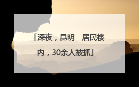 深夜，昆明一居民楼内，30余人被抓