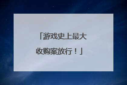 游戏史上最大收购案放行！