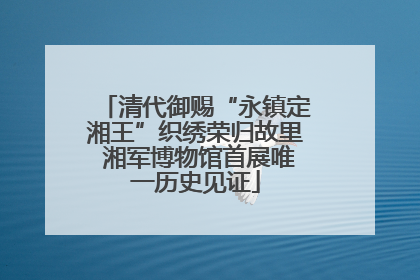 清代御赐“永镇定湘王”织绣荣归故里 湘军博物馆首展唯一历史见证