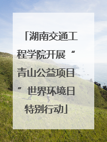 湖南交通工程学院开展“青山公益项目”世界环境日特别行动