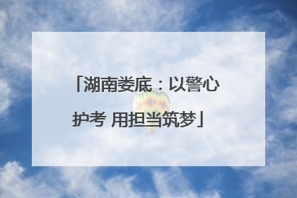 湖南娄底：以警心护考 用担当筑梦