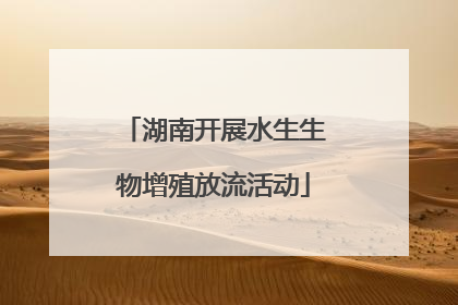 湖南开展水生生物增殖放流活动