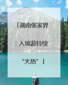 湖南张家界：入境游持续“火热”
