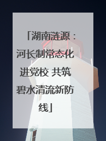 湖南涟源：河长制常态化进党校 共筑碧水清流新防线