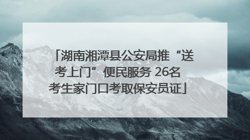 湖南湘潭县公安局推“送考上门”便民服务 26名考生家门口考取保安员证