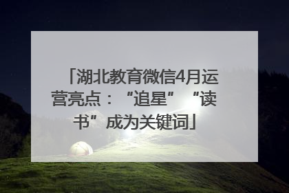 湖北教育微信4月运营亮点：“追星”“读书”成为关键词