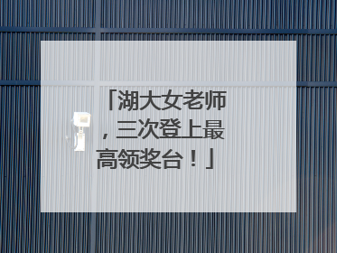 湖大女老师，三次登上最高领奖台！