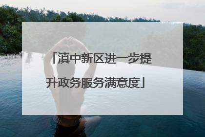 滇中新区进一步提升政务服务满意度