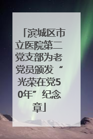 滨城区市立医院第二党支部为老党员颁发“光荣在党50年”纪念章