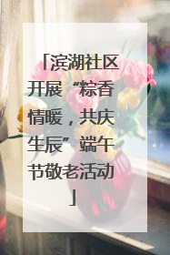 滨湖社区开展“粽香情暖，共庆生辰”端午节敬老活动
