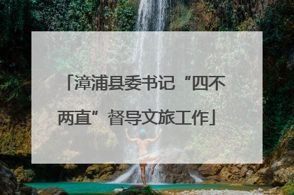 漳浦县委书记“四不两直”督导文旅工作
