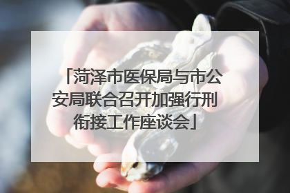 菏泽市医保局与市公安局联合召开加强行刑衔接工作座谈会