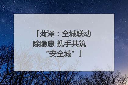 菏泽：全城联动除隐患 携手共筑“安全城”