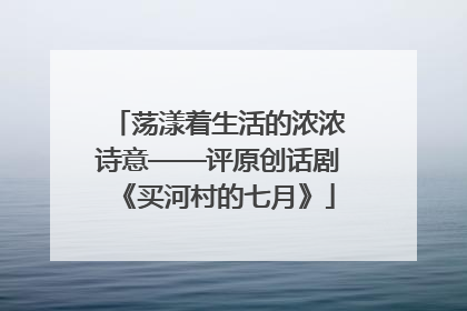 荡漾着生活的浓浓诗意——评原创话剧《买河村的七月》