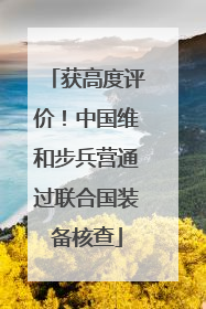 获高度评价！中国维和步兵营通过联合国装备核查