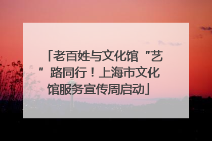 老百姓与文化馆“艺”路同行！上海市文化馆服务宣传周启动
