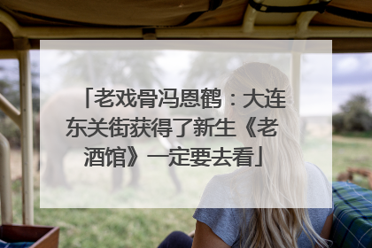 老戏骨冯恩鹤：大连东关街获得了新生《老酒馆》一定要去看