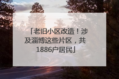 老旧小区改造！涉及淄博这些片区，共1886户居民