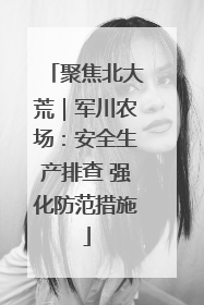 聚焦北大荒｜军川农场：安全生产排查 强化防范措施
