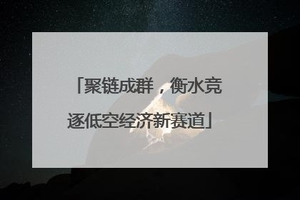 聚链成群，衡水竞逐低空经济新赛道