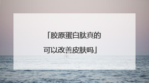 胶原蛋白肽真的可以改善皮肤吗