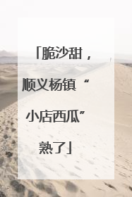 脆沙甜，顺义杨镇“小店西瓜”熟了