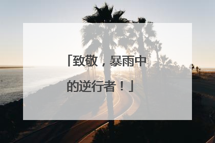 致敬，暴雨中的逆行者！
