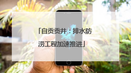 自贡贡井：排水防涝工程加速推进