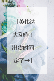 英伟达大动作！出货时间定了→