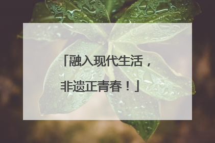 融入现代生活，非遗正青春！